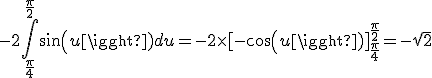 3$-2\int_{\frac{\pi}{4}}^{\frac{\pi}{2}}sin(u)du=-2\times[-cos(u)]_{\frac{\pi}{4}}^{\frac{\pi}{2}}=-\sqrt{2}